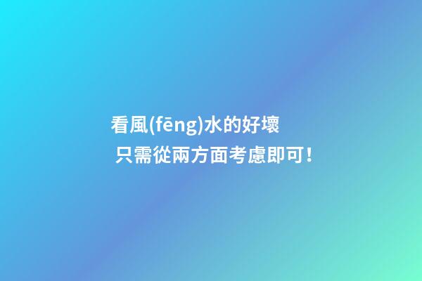 看風(fēng)水的好壞 只需從兩方面考慮即可！
